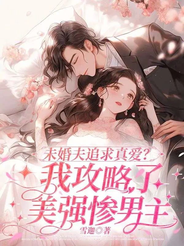 未婚夫追求真爱?我攻略了美强惨男主作者是谁